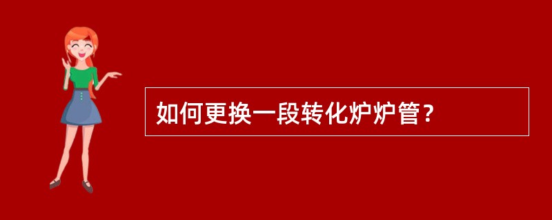 如何更换一段转化炉炉管？