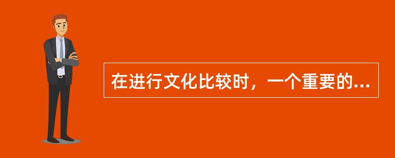 在进行文化比较时，一个重要的原则就是不能坚持文化中心主义。所谓文化中心主义就是以