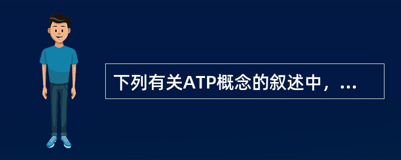 下列有关ATP概念的叙述中，正确的是（）①ATP是生物体内贮存能量的主要物质②A