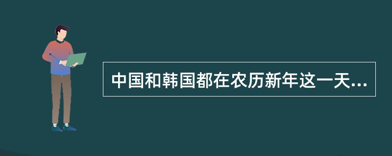 中国和韩国都在农历新年这一天过春节，但两国的标志性习俗各不相同。中国是对联、爆竹