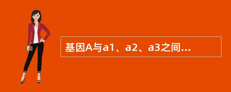 基因A与a1、a2、a3之间的关系如上图示，该图不能表示（）