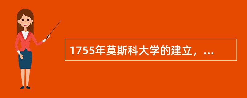 1755年莫斯科大学的建立，是在（）倡导下设立的。