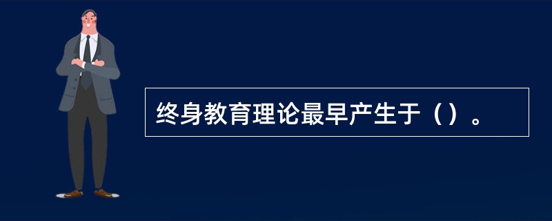 终身教育理论最早产生于（）。