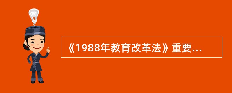 《1988年教育改革法》重要特点及相应的重大措施。