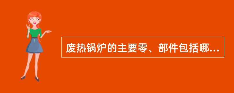 废热锅炉的主要零、部件包括哪些？