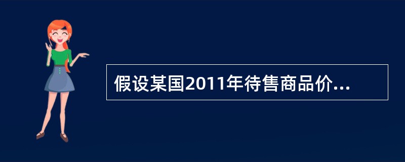 假设某国2011年待售商品价格总额为1000亿元，货币流通次数为4次。2012年