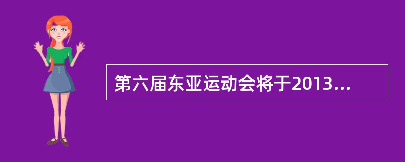 第六届东亚运动会将于2013年10月6日至10月15日在天津举行。本届运动会吉祥