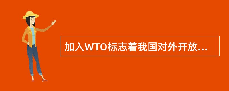 加入WTO标志着我国对外开放进入一个新阶段。要全面提高对外开放水平，我们必须坚持