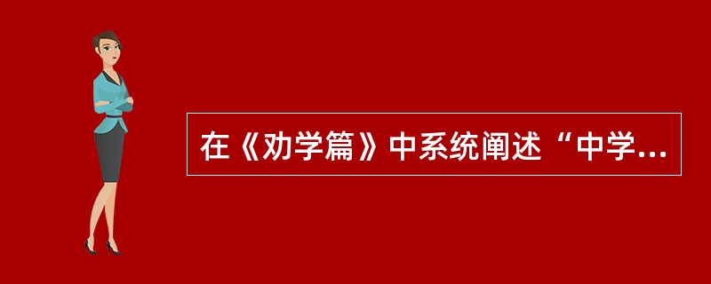 在《劝学篇》中系统阐述“中学为体，西学为用”这一文教政策的是（）