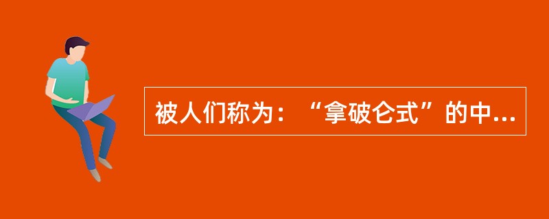 被人们称为：“拿破仑式”的中学的是（）。