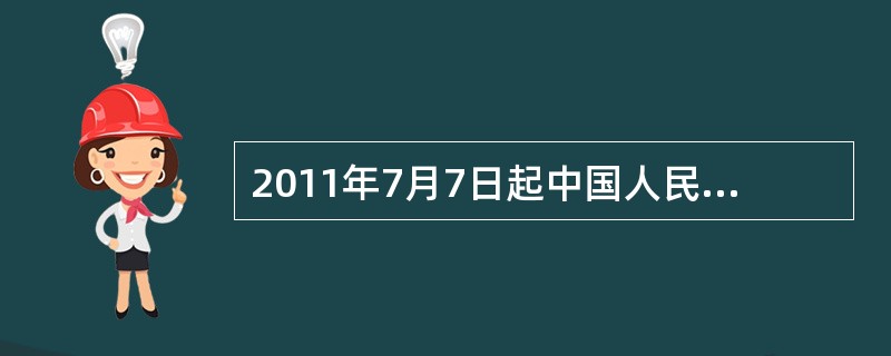 2011年7月7日起中国人民银行上调金融机构人民币存贷款基准利率。金融机构一年期