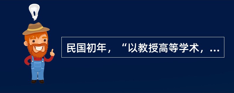 民国初年，“以教授高等学术，养成专门人才为宗旨”的实业学校是（）