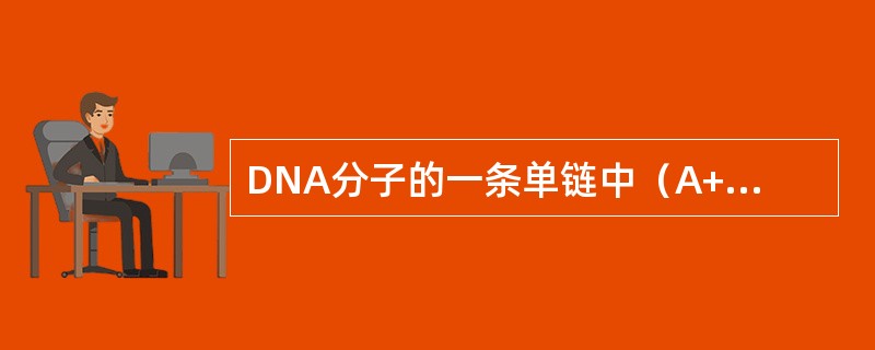 DNA分子的一条单链中（A+G）/（T+C）=0.4，上述比例在其互补链和整个D