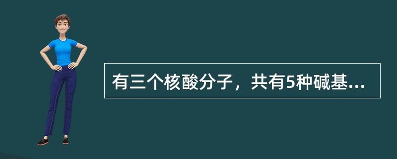 有三个核酸分子，共有5种碱基、8种核苷酸、4条多核苷酸链，这三个核酸分子可能是（