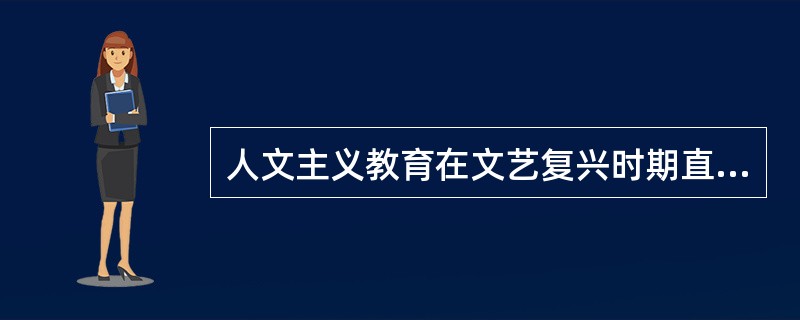 人文主义教育在文艺复兴时期直接推动着教育朝着（）的方向发展。