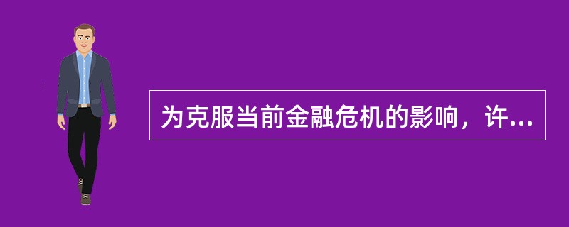 为克服当前金融危机的影响，许多国家实行宽松的贷币政策，增加货币发行量，向金融机构