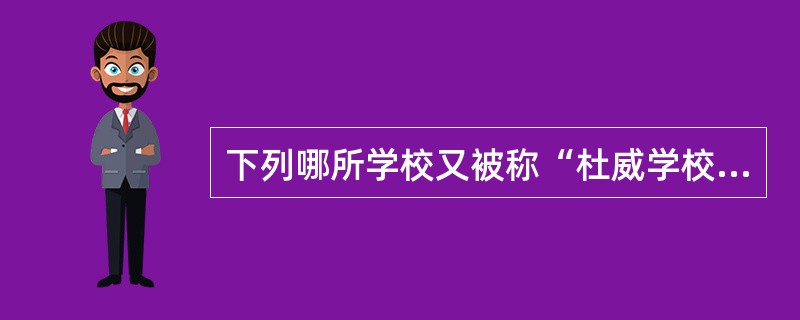 下列哪所学校又被称“杜威学校”（）