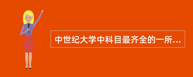 中世纪大学中科目最齐全的一所大学是（）