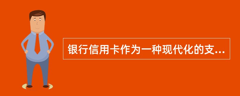 银行信用卡作为一种现代化的支付工具，已经为越来越多的人们所接受和喜爱。银行信用卡