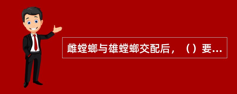 雌螳螂与雄螳螂交配后，（）要吃掉（），因为雌螳螂只吃一些小昆虫的话就找不到足够的