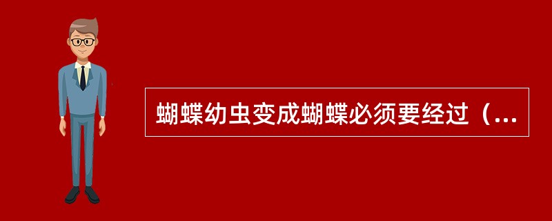 蝴蝶幼虫变成蝴蝶必须要经过（）、（）、（）、（）这几个阶段。