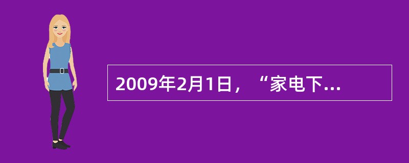 2009年2月1日，“家电下乡”开始在全国全面推广。据预测，实施“家电下乡”政策