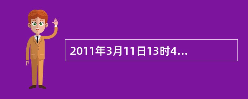 2011年3月11日13时46分，日本发生9.0地震，震中位于日本本州岛仙台港东