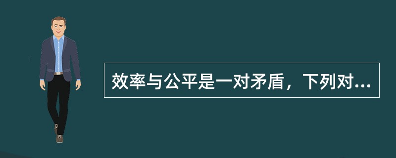 效率与公平是一对矛盾，下列对两者关系理解正确的是（）①效率是公平的物质前提②公平