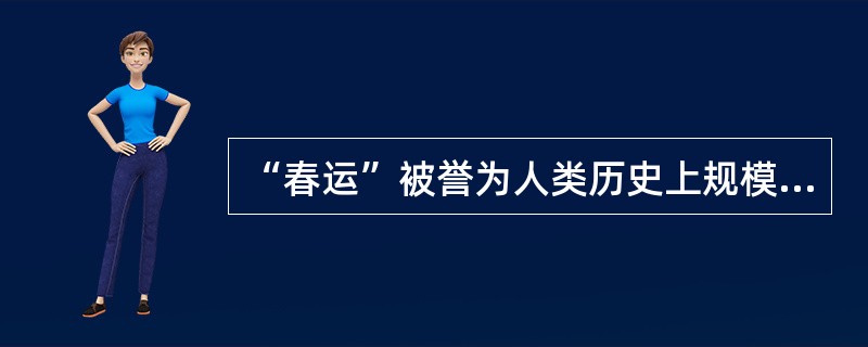 “春运”被誉为人类历史上规模最大的人口大迁徙。“春运”期间，中国大陆交通承受了巨