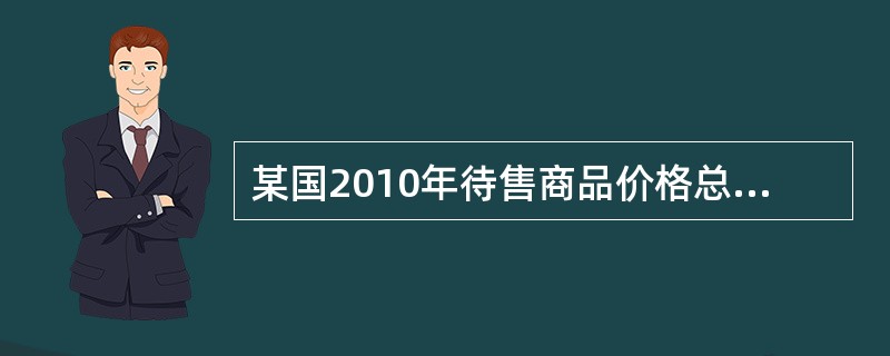 某国2010年待售商品价格总额比2009年增加25％，流通中的货币量增加25％。