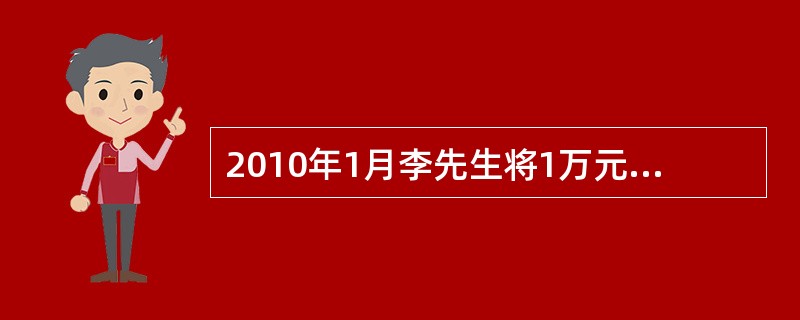 2010年1月李先生将1万元人民币以活期形式存入银行，活期存款年利率为0.36%
