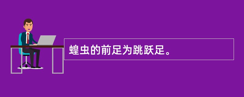 蝗虫的前足为跳跃足。