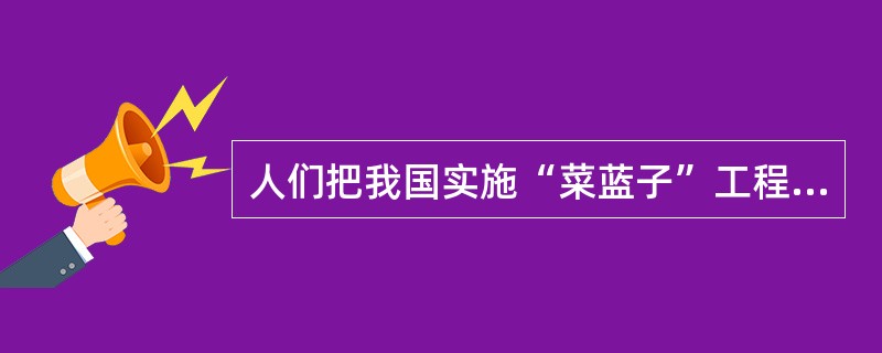 人们把我国实施“菜蓝子”工程的成功经验概括为：要想填满“菜蓝子”，必须搞好“菜园