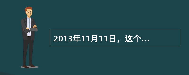 2013年11月11日，这个从网络上衍生出来的光棍节，被演绎成一场盛大的购物狂欢