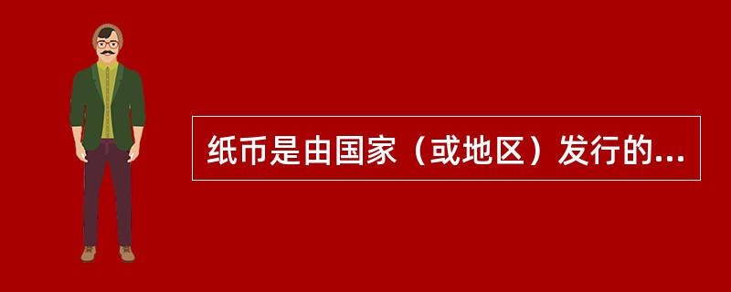 纸币是由国家（或地区）发行的强制使用的。下列关于纸币说法正确的是（）①在一定时期