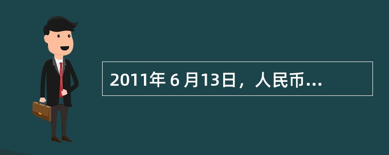 2011年６月13日，人民币对美元汇率中间价报6．4892，而前一交易日，人民币