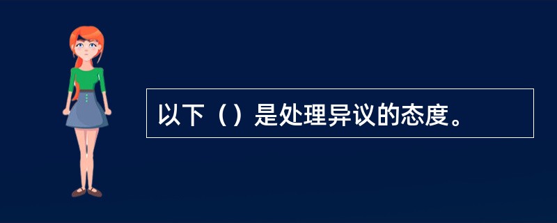 以下（）是处理异议的态度。