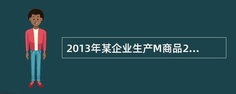 2013年某企业生产M商品200万件，价值总量3000万元。假如2014年生产M