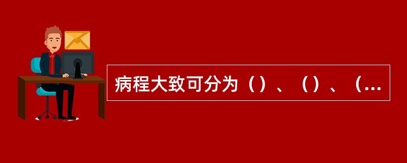 病程大致可分为（）、（）、（）和（）四个时期。