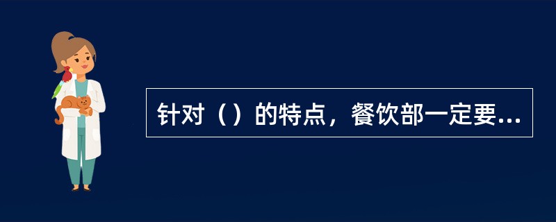 针对（）的特点，餐饮部一定要制定餐饮服务质量标准。