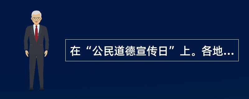 在“公民道德宣传日”上。各地通过开展贴近生活、贴近群众的丰富多样活动，全面贯彻《