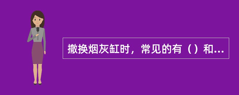 撤换烟灰缸时，常见的有（）和（）两种方法。