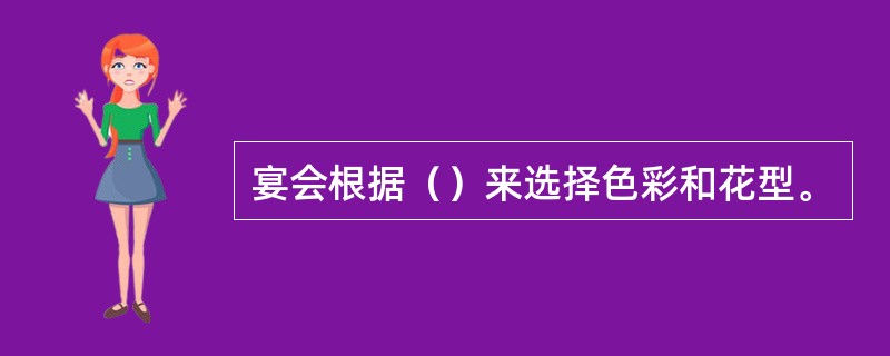 宴会根据（）来选择色彩和花型。