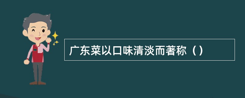 广东菜以口味清淡而著称（）