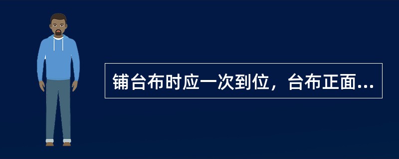 铺台布时应一次到位，台布正面凸缝朝上，从主位指向副主位，四角下垂均匀。（）