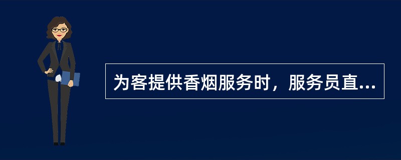 为客提供香烟服务时，服务员直接用手取出香烟，再将烟放到骨碟内用托盘端给客人。（）