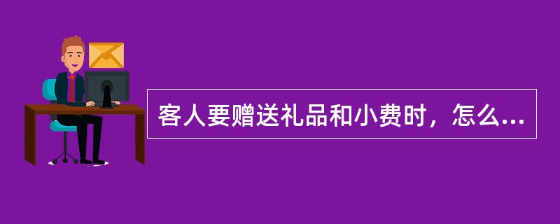 客人要赠送礼品和小费时，怎么办？