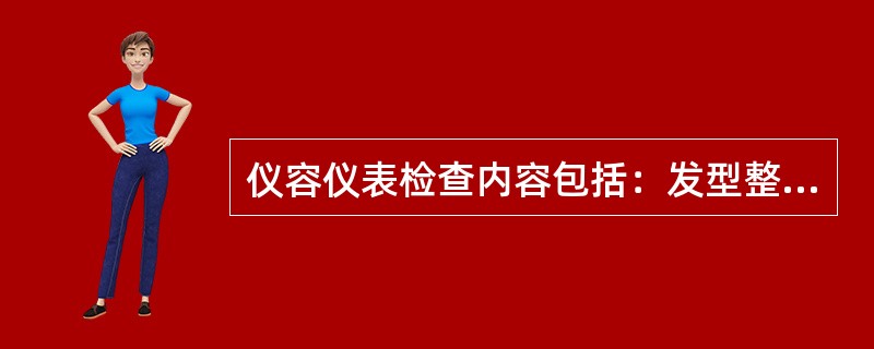 仪容仪表检查内容包括：发型整齐、（）、服装整齐、鞋袜干净、指甲、饰物检查。