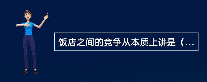 饭店之间的竞争从本质上讲是（）的竞争。