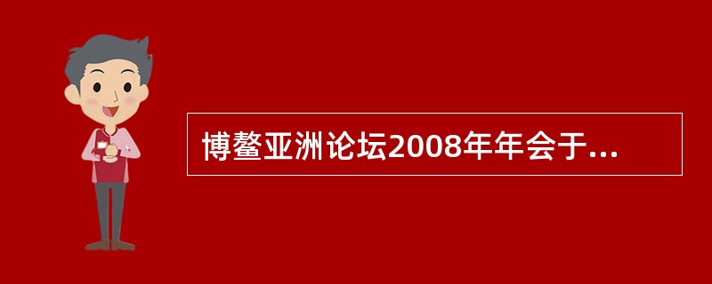 博鳌亚洲论坛2008年年会于4月11--13日在海南博鳌举行。胡锦涛在博鳌会见了